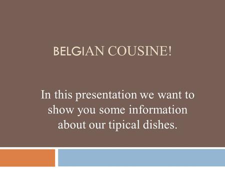 BELGI AN COUSINE! In this presentation we want to show you some information about our tipical dishes.
