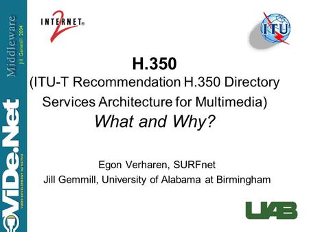 Jill Gemmill 2004 H.350 (ITU-T Recommendation H.350 Directory Services Architecture for Multimedia) What and Why? Egon Verharen, SURFnet Jill Gemmill,