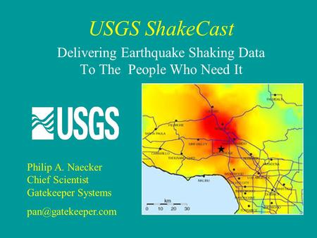 USGS ShakeCast Delivering Earthquake Shaking Data To The People Who Need It Philip A. Naecker Chief Scientist Gatekeeper Systems