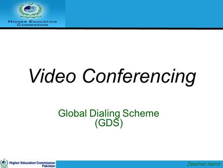 Video Conferencing Global Dialing Scheme (GDS) Zeeshan Aamir.