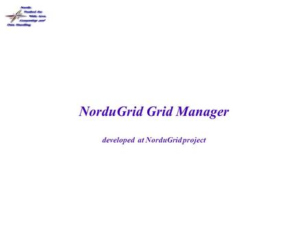 NorduGrid Grid Manager developed at NorduGrid project.