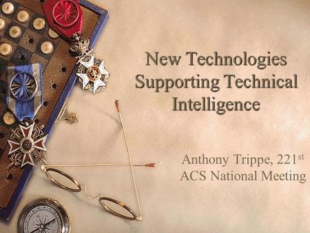 New Technologies Supporting Technical Intelligence Anthony Trippe, 221 st ACS National Meeting.