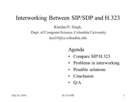 July 20, 2000H.323/SIP1 Interworking Between SIP/SDP and H.323 Agenda Compare SIP/H.323 Problems in interworking Possible solutions Conclusion Q/A Kundan.