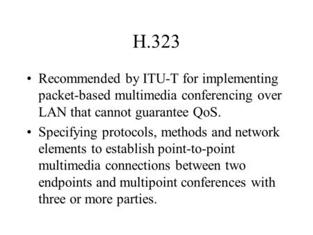 H.323 Recommended by ITU-T for implementing packet-based multimedia conferencing over LAN that cannot guarantee QoS. Specifying protocols, methods and.