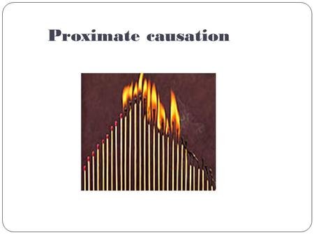 Proximate causation. Cause in fact A reasonable connection between the Δ ’s negligence and the π ’s injuries/ damages “But for” causation – Δ’s conduct.