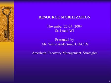 1 RESOURCE MOBILIZATION November 22-24, 2004 St. Lucia WI Presented by Mr. Willie Anderson,CCD/CCS American Recovery Management Strategies.