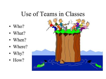 Use of Teams in Classes Who? What? When? Where? Why? How?