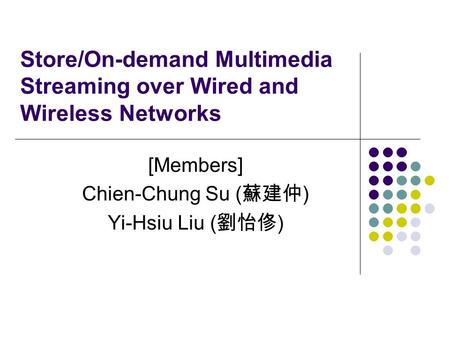 Store/On-demand Multimedia Streaming over Wired and Wireless Networks [Members] Chien-Chung Su ( 蘇建仲 ) Yi-Hsiu Liu ( 劉怡俢 )