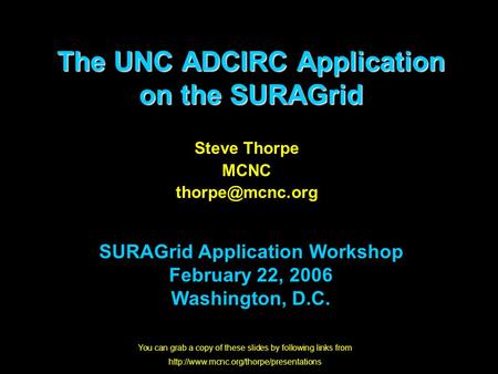 The UNC ADCIRC Application on the SURAGrid Steve Thorpe MCNC SURAGrid Application Workshop February 22, 2006 Washington, D.C. You can grab.