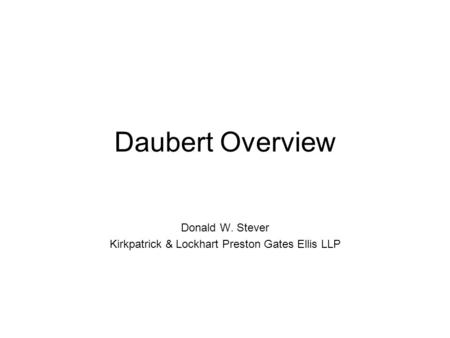 Daubert Overview Donald W. Stever Kirkpatrick & Lockhart Preston Gates Ellis LLP.