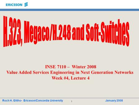 1 Roch H. Glitho- Ericsson/Concordia UniversityJanuary 2008 INSE 7110 – Winter 2008 Value Added Services Engineering in Next Generation Networks Week #4,