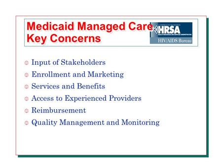 Medicaid Managed Care Key Concerns J Input of Stakeholders J Enrollment and Marketing J Services and Benefits J Access to Experienced Providers J Reimbursement.