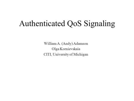 Authenticated QoS Signaling William A. (Andy) Adamson Olga Kornievskaia CITI, University of Michigan.