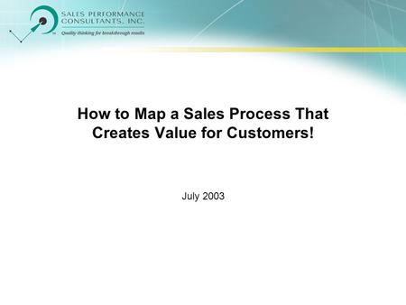 How to Map a Sales Process That Creates Value for Customers! July 2003.