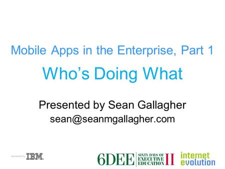 Mobile Apps in the Enterprise, Part 1 Who’s Doing What Presented by Sean Gallagher