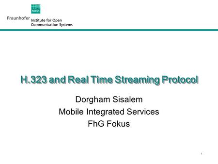 1 H.323 and Real Time Streaming Protocol Dorgham Sisalem Mobile Integrated Services FhG Fokus.