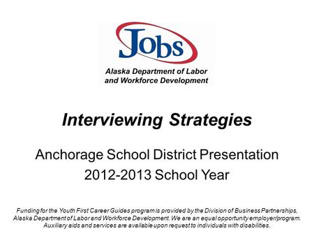 Interviewing Strategies Anchorage School District Presentation 2012-2013 School Year Funding for the Youth First Career Guides program is provided by the.