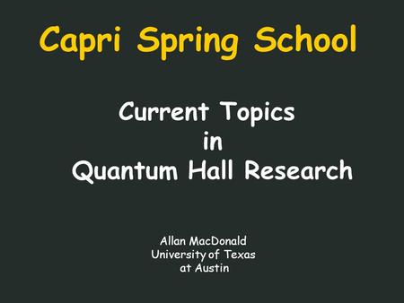 Capri Spring School Current Topics in Quantum Hall Research Allan MacDonald University of Texas at Austin.