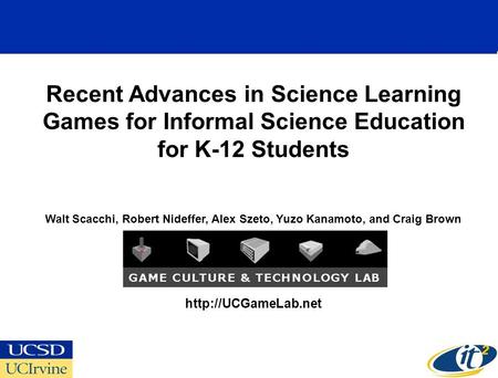 Recent Advances in Science Learning Games for Informal Science Education for K-12 Students Walt Scacchi, Robert Nideffer, Alex Szeto, Yuzo Kanamoto, and.