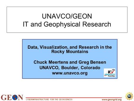 CYBERINFRASTRUCTURE FOR THE GEOSCIENCES www.geongrid.org UNAVCO/GEON IT and Geophysical Research Data, Visualization, and Research in the Rocky Mountains.