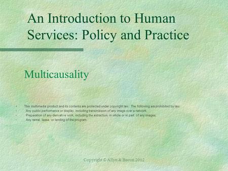 Copyright © Allyn & Bacon 2002 An Introduction to Human Services: Policy and Practice Multicausality §This multimedia product and its contents are protected.
