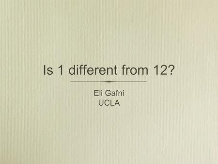 Is 1 different from 12? Eli Gafni UCLA Eli Gafni UCLA.