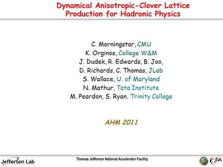 Dynamical Anisotropic-Clover Lattice Production for Hadronic Physics C. Morningstar, CMU K. Orginos, College W&M J. Dudek, R. Edwards, B. Joo, D. Richards,