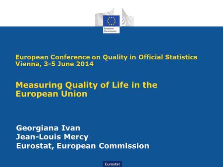 Eurostat Georgiana Ivan Jean-Louis Mercy Eurostat, European Commission European Conference on Quality in Official Statistics Vienna, 3-5 June 2014 Measuring.