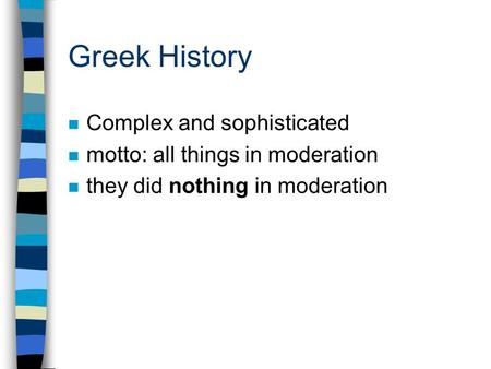 Greek History n Complex and sophisticated n motto: all things in moderation n they did nothing in moderation.