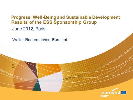 Progress, Well-Being and Sustainable Development Results of the ESS Sponsorship Group S June 2012, Paris Walter Radermacher, Eurostat.