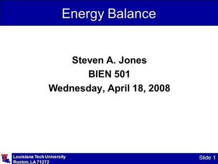 Louisiana Tech University Ruston, LA 71272 Slide 1 Energy Balance Steven A. Jones BIEN 501 Wednesday, April 18, 2008.