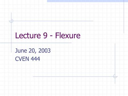 Lecture 9 - Flexure June 20, 2003 CVEN 444.