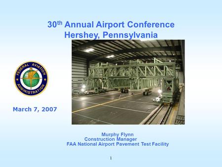 1 Murphy Flynn Construction Manager FAA National Airport Pavement Test Facility 30 th Annual Airport Conference Hershey, Pennsylvania March 7, 2007.