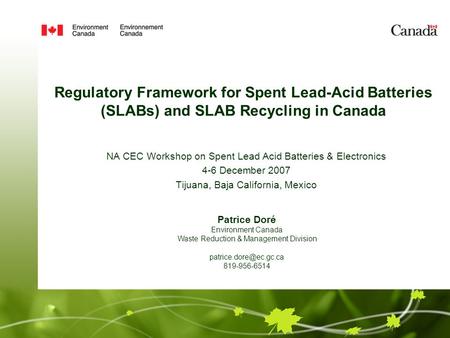 Regulatory Framework for Spent Lead-Acid Batteries (SLABs) and SLAB Recycling in Canada NA CEC Workshop on Spent Lead Acid Batteries & Electronics 4-6.