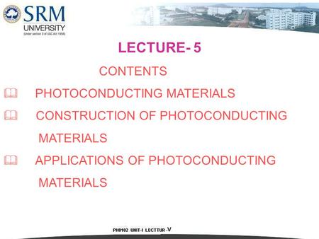 LECTURE- 5 CONTENTS  PHOTOCONDUCTING MATERIALS  CONSTRUCTION OF PHOTOCONDUCTING MATERIALS  APPLICATIONS OF PHOTOCONDUCTING MATERIALS.