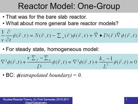 Nuclear Reactor Theory, JU, First Semester, 2010-2011 (Saed Dababneh). 1 Reactor Model: One-Group That was for the bare slab reactor. What about more general.