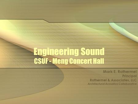 Engineering Sound CSUF - Meng Concert Hall Mark E. Rothermel Principal Rothermel & Associates, LLC Architectural Acoustics Collaborative.