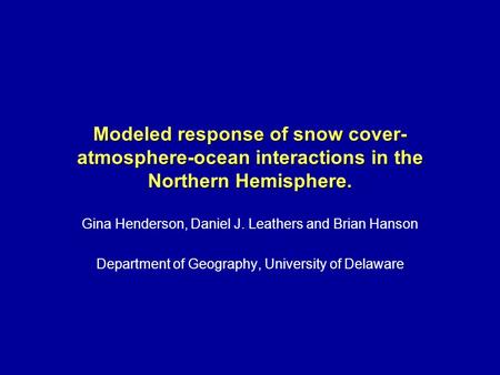 Modeled response of snow cover- atmosphere-ocean interactions in the Northern Hemisphere. Gina Henderson, Daniel J. Leathers and Brian Hanson Department.