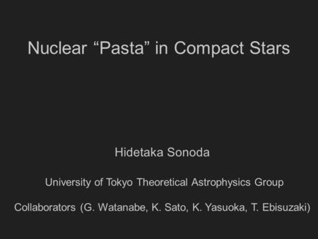 Nuclear “Pasta” in Compact Stars Hidetaka Sonoda University of Tokyo Theoretical Astrophysics Group Collaborators (G. Watanabe, K. Sato, K. Yasuoka, T.