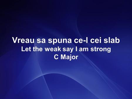 Vreau sa spuna ce-l cei slab Let the weak say I am strong C Major