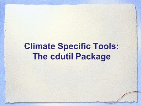 Climate Specific Tools: The cdutil Package. cdutil - overview The cdutil Package contains a collection of sub- packages useful to deal with Climate Data.