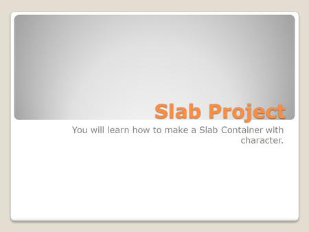 Slab Project You will learn how to make a Slab Container with character.