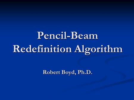 Pencil-Beam Redefinition Algorithm Robert Boyd, Ph.D.