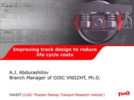 Improving track design to reduce life cycle costs А.J. Abdurashitov Branch Manager of OJSC VNIIZHT, Ph.D. VNIIZhT (OJSC “Russian Railway Transport Research.