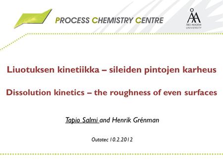 Liuotuksen kinetiikka – sileiden pintojen karheus Dissolution kinetics – the roughness of even surfaces Tapio Salmi and Henrik Grénman Outotec 10.2.2012.
