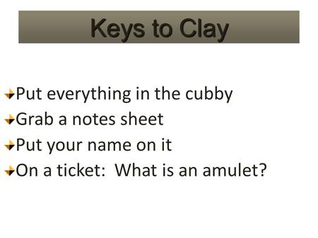 Keys to Clay Put everything in the cubby Grab a notes sheet Put your name on it On a ticket: What is an amulet?