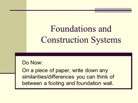 Foundations and Construction Systems Do Now: On a piece of paper, write down any similarities/differences you can think of between a footing and foundation.