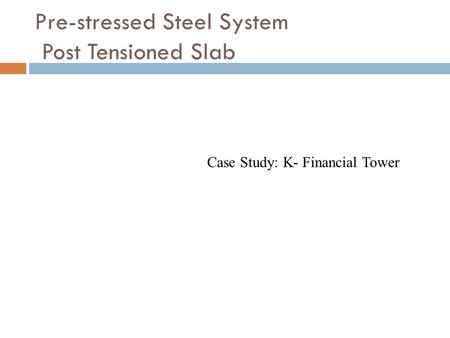 Pre-stressed Steel System Post Tensioned Slab Case Study: K- Financial Tower.