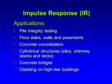 Impulse Response (IR) Applications: Pile integrity testingPile integrity testing Floor slabs, walls and pavementsFloor slabs, walls and pavements Concrete.