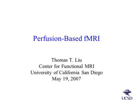 Perfusion-Based fMRI Thomas T. Liu Center for Functional MRI University of California San Diego May 19, 2007.